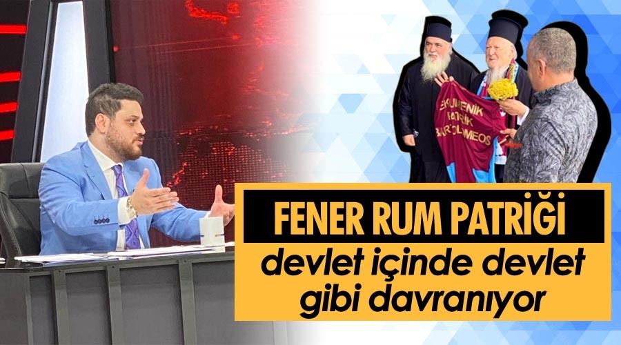 “FENER RUM PATRİĞİ DEVLET İÇİNDE DEVLET GİBİ DAVRANIYOR”